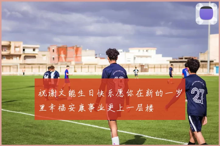 祝谢文能生日快乐愿你在新的一岁里幸福安康事业更上一层楼
